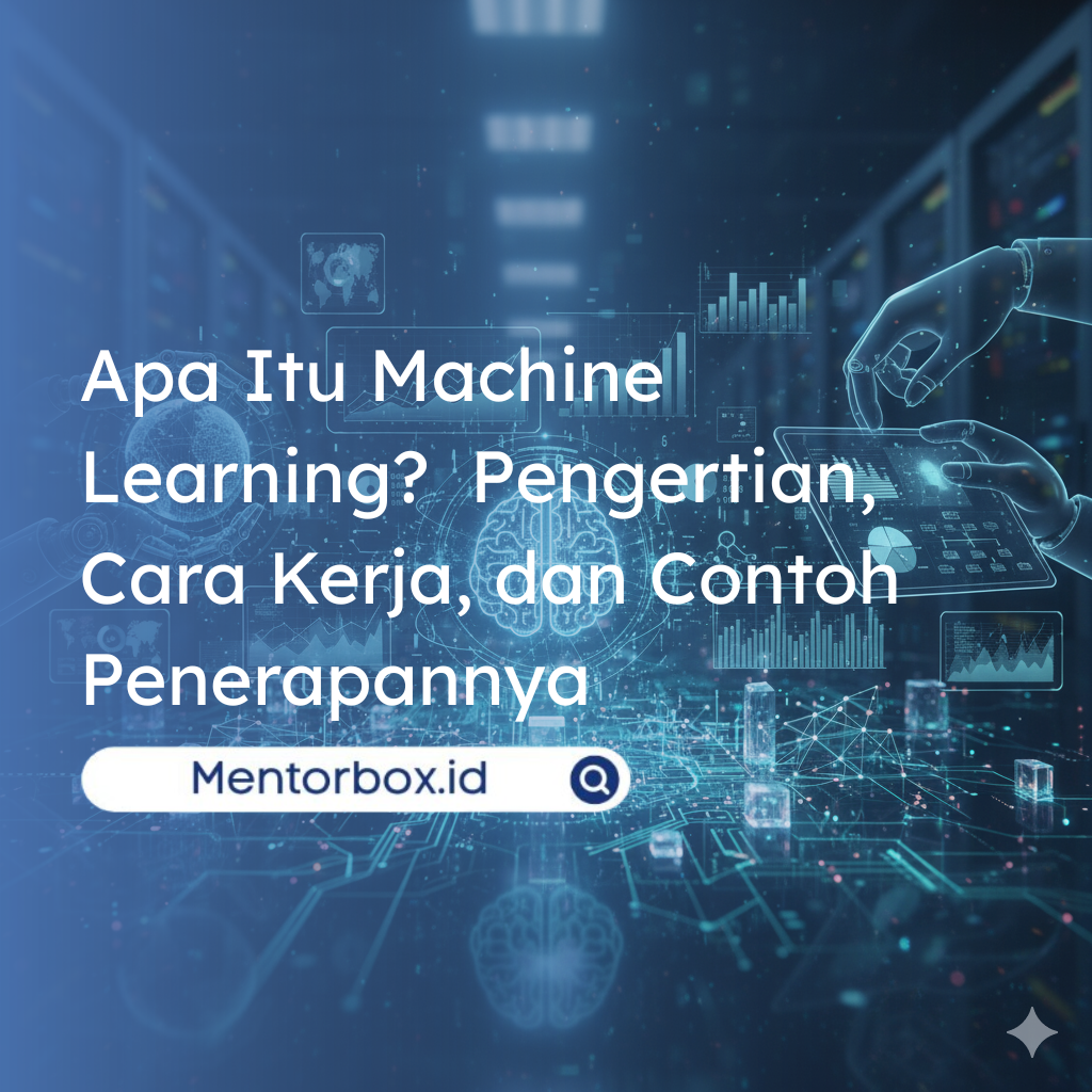 Apa Itu Machine Learning? Pengertian, Cara Kerja, dan Contoh Penerapannya